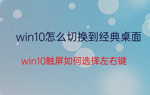 win10怎么切换到经典桌面 win10触屏如何选择左右键？